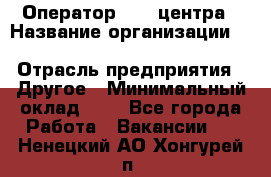 Оператор Call-центра › Название организации ­ Killfish discount bar › Отрасль предприятия ­ Другое › Минимальный оклад ­ 1 - Все города Работа » Вакансии   . Ненецкий АО,Хонгурей п.